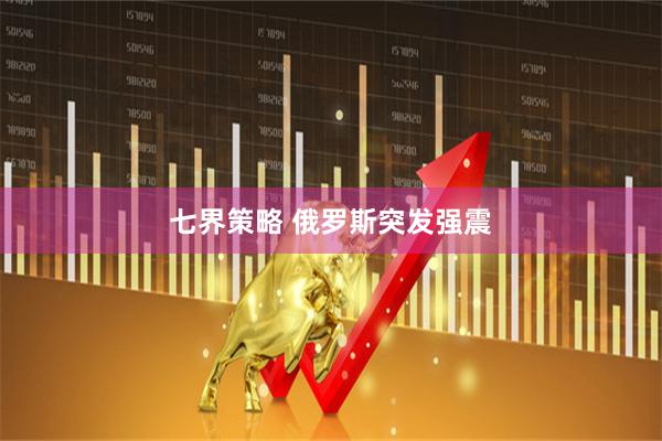 七界策略 俄罗斯突发强震