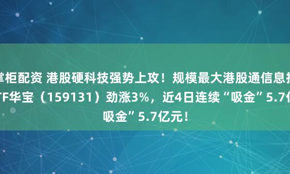 掌柜配资 港股硬科技强势上攻！规模最大港股通信息技术ETF华宝（159131）劲涨3%，近4日连续“吸金”5.7亿元！