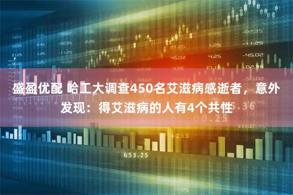 盛盈优配 哈工大调查450名艾滋病感逝者，意外发现：得艾滋病的人有4个共性