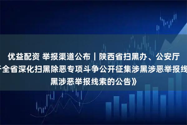 优益配资 举报渠道公布｜陕西省扫黑办、公安厅发布《关于全省深化扫黑除恶专项斗争公开征集涉黑涉恶举报线索的公告》